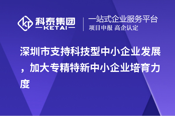深圳市到2023年底累計(jì)培育<a href=http://www.qiyeqqexmail.cn/fuwu/zhuanjingtexin.html target=_blank class=infotextkey>專精特新中小企業(yè)</a>5000家以上