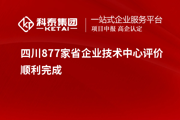 四川877家省企業(yè)技術(shù)中心評價順利完成