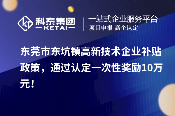 東莞市東坑鎮(zhèn)高新技術(shù)企業(yè)補貼政策，通過認(rèn)定一次性獎勵10萬元！
