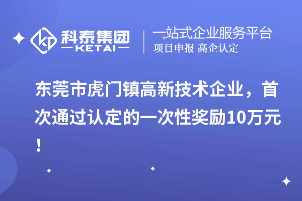 東莞市虎門鎮(zhèn)高新技術(shù)企業(yè)，首次通過認(rèn)定的一次性獎(jiǎng)勵(lì)10萬元！
