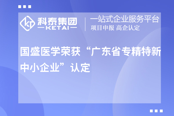 國盛醫(yī)學(xué)榮獲“廣東省專精特新中小企業(yè)”認(rèn)定
