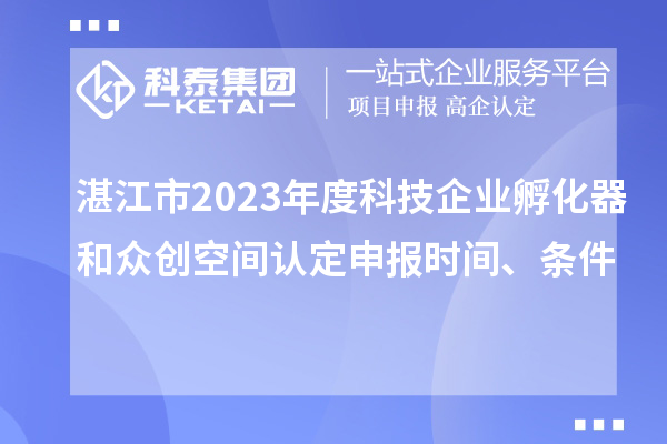 湛江市2023年度科技企業(yè)孵化器和眾創(chuàng)空間認(rèn)定申報(bào)時(shí)間、條件