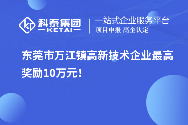 東莞市萬江鎮(zhèn)高新技術(shù)企業(yè)最高獎勵10萬元！
