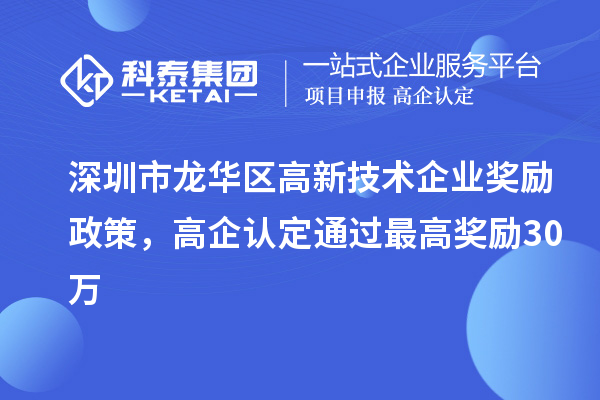 深圳市龍華區(qū)高新技術(shù)企業(yè)獎(jiǎng)勵(lì)政策，高企認(rèn)定通過最高獎(jiǎng)勵(lì)30萬