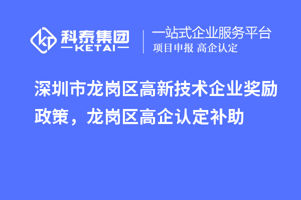 深圳市龍崗區(qū)高新技術(shù)企業(yè)獎(jiǎng)勵(lì)政策，龍崗區(qū)高企認(rèn)定補(bǔ)助