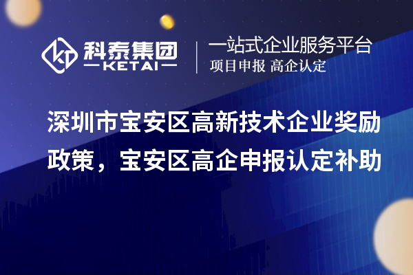 深圳市寶安區(qū)高新技術(shù)企業(yè)獎勵政策，寶安區(qū)高企申報認(rèn)定補(bǔ)助
