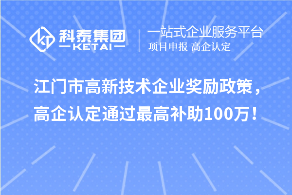 江門市高新技術(shù)企業(yè)獎勵政策，高企認(rèn)定通過最高補助100萬！