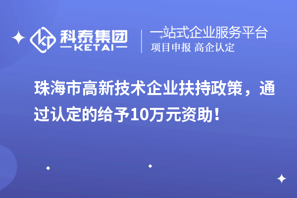 珠海市高新技術(shù)企業(yè)扶持政策，通過認定的給予10萬元資助！