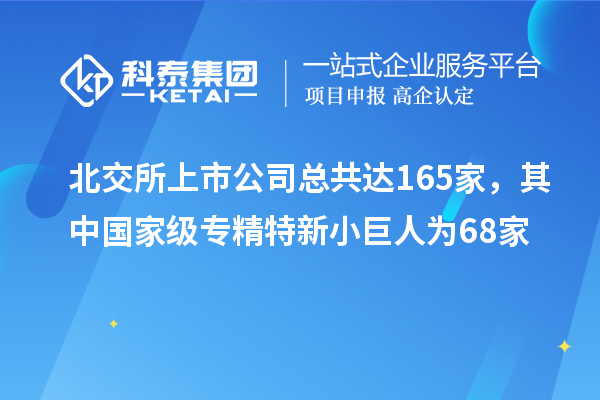 北交所上市公司總共達(dá)165家，其中國家級專精特新小巨人為68家
