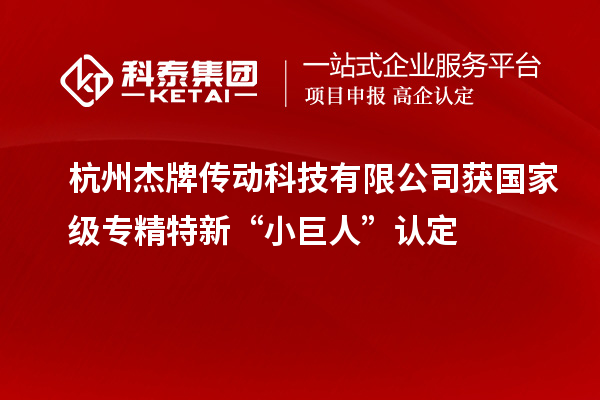杭州杰牌傳動(dòng)科技有限公司獲國家級(jí)專精特新“小巨人”認(rèn)定