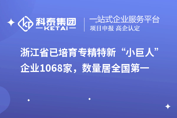 浙江省已培育專精特新“小巨人”企業(yè)1068家，數(shù)量居全國(guó)第一
