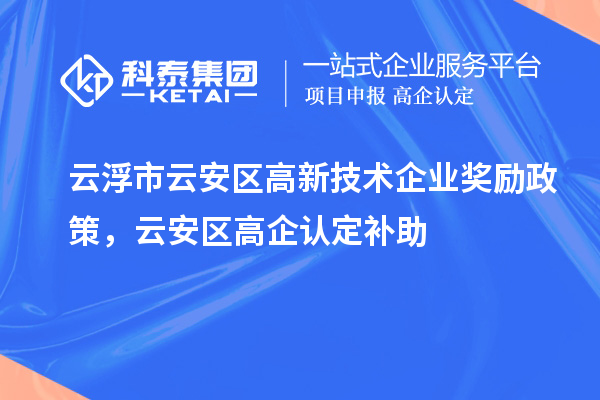 云浮市云安區(qū)高新技術(shù)企業(yè)獎(jiǎng)勵(lì)政策，云安區(qū)高企認(rèn)定補(bǔ)助