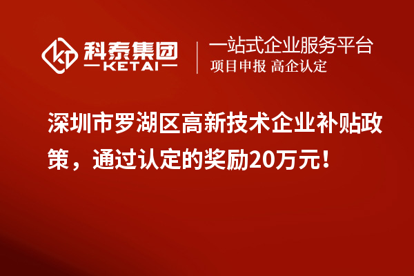 深圳市羅湖區(qū)高新技術企業(yè)補貼政策，通過認定的獎勵20萬元！