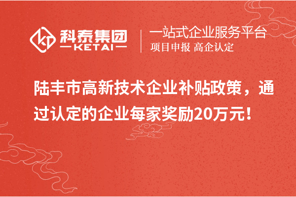 陸豐市高新技術(shù)企業(yè)補(bǔ)貼政策，通過(guò)認(rèn)定的企業(yè)每家獎(jiǎng)勵(lì)20萬(wàn)元！