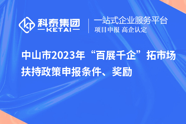 中山市2023年“百展千企”拓市場(chǎng)扶持政策申報(bào)條件、獎(jiǎng)勵(lì)