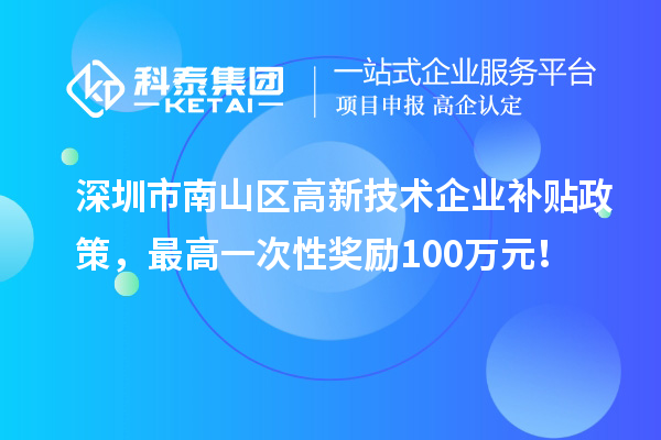 深圳市南山區(qū)高新技術企業(yè)補貼政策，最高一次性獎勵100萬元！