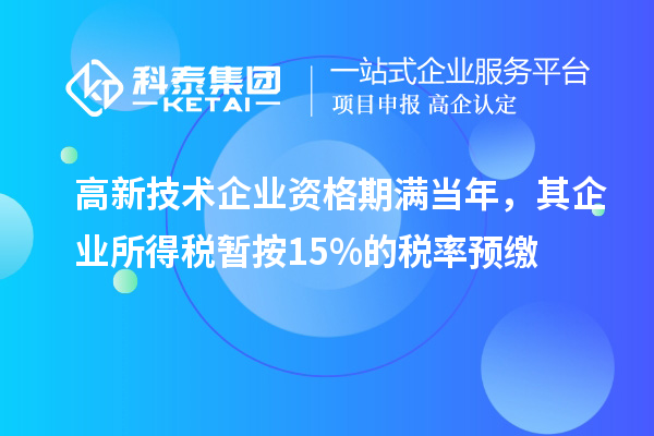 高新技術(shù)企業(yè)資格期滿當(dāng)年，其企業(yè)所得稅暫按15%的稅率預(yù)繳