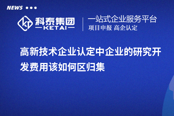 <a href=http://www.qiyeqqexmail.cn target=_blank class=infotextkey>高新技術(shù)企業(yè)認定</a>中企業(yè)的研究開發(fā)費用該如何區(qū)歸集