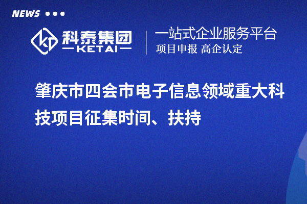 肇慶市四會市電子信息領域重大科技項目征集時間、扶持