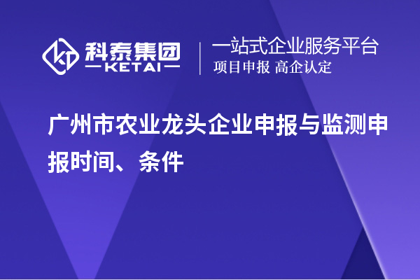 廣州市農業(yè)龍頭企業(yè)申報與監(jiān)測申報時間、條件