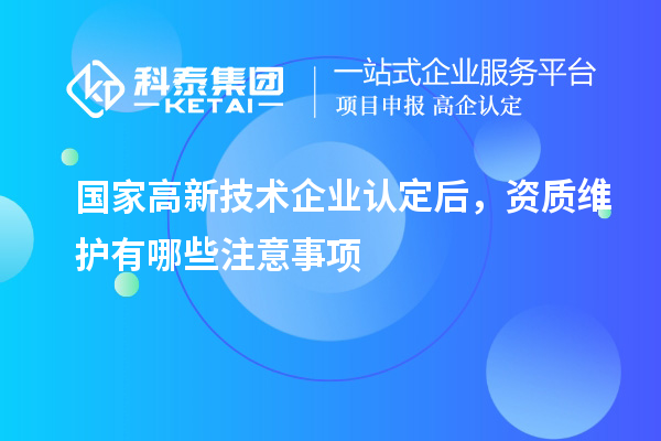 國(guó)家<a href=http://www.qiyeqqexmail.cn target=_blank class=infotextkey>高新技術(shù)企業(yè)認(rèn)定</a>后，資質(zhì)維護(hù)有哪些注意事項(xiàng)