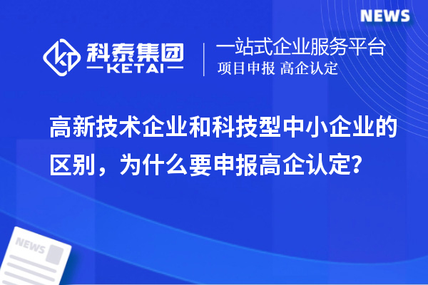 高新技術(shù)企業(yè)和科技型中小企業(yè)的區(qū)別，為什么要申報(bào)高企認(rèn)定？