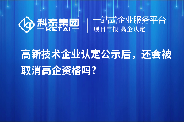 <a href=http://www.qiyeqqexmail.cn target=_blank class=infotextkey>高新技術企業(yè)認定</a>公示后，還會被取消高企資格嗎?