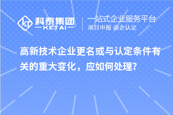 高新技術(shù)企業(yè)更名或與認(rèn)定條件有關(guān)的重大變化，應(yīng)如何處理？