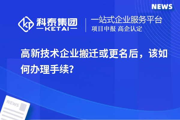 高新技術(shù)企業(yè)搬遷或更名后，該如何辦理手續(xù)？