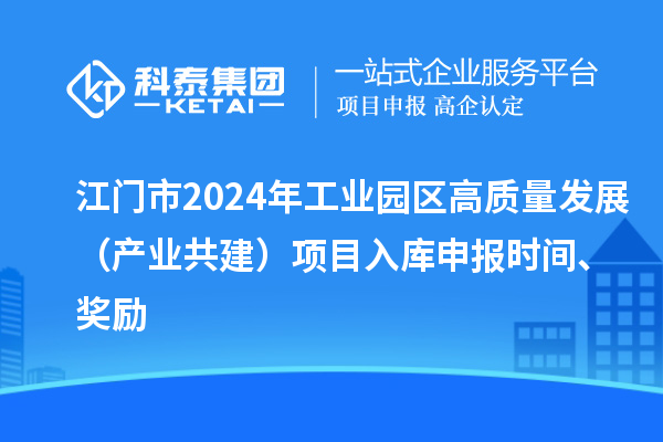 江門(mén)市2024年工業(yè)園區(qū)高質(zhì)量發(fā)展（產(chǎn)業(yè)共建）項(xiàng)目入庫(kù)申報(bào)時(shí)間、獎(jiǎng)勵(lì)