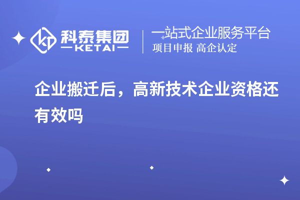 企業(yè)搬遷后，高新技術(shù)企業(yè)資格還有效嗎
