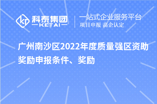廣州南沙區(qū)2022年度質(zhì)量強(qiáng)區(qū)資助獎勵申報條件、獎勵