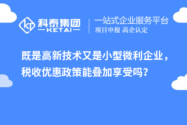 既是高新技術(shù)又是小型微利企業(yè)，稅收優(yōu)惠政策能疊加享受嗎？