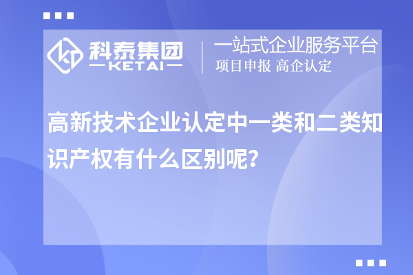 高新技術(shù)企業(yè)認(rèn)定中一類和二類知識產(chǎn)權(quán)有什么區(qū)別呢？