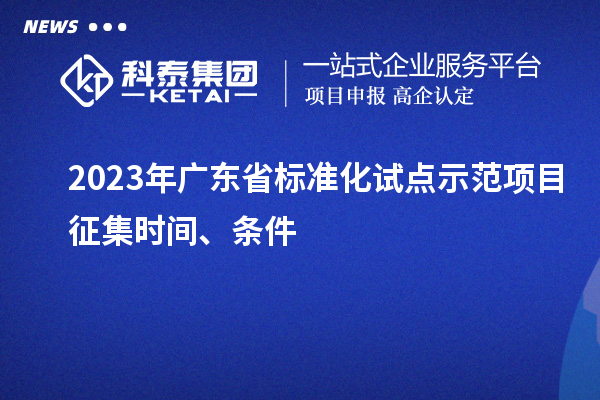 2023 年廣東省標準化試點示范項目征集時間、條件