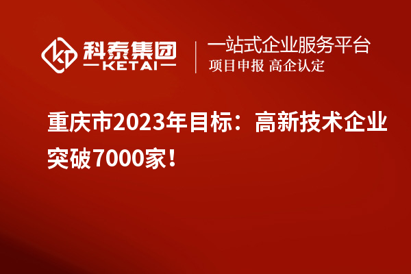 重慶市2023年目標(biāo)：高新技術(shù)企業(yè)突破7000家！