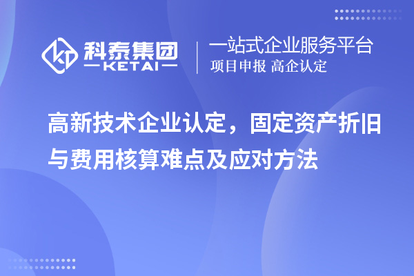 <a href=http://www.qiyeqqexmail.cn target=_blank class=infotextkey>高新技術企業(yè)認定</a>，固定資產(chǎn)折舊與費用核算難點及應對方法