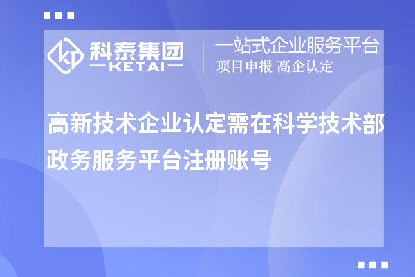 高新技術(shù)企業(yè)認(rèn)定需在科學(xué)技術(shù)部政務(wù)服務(wù)平臺(tái)注冊(cè)賬號(hào)