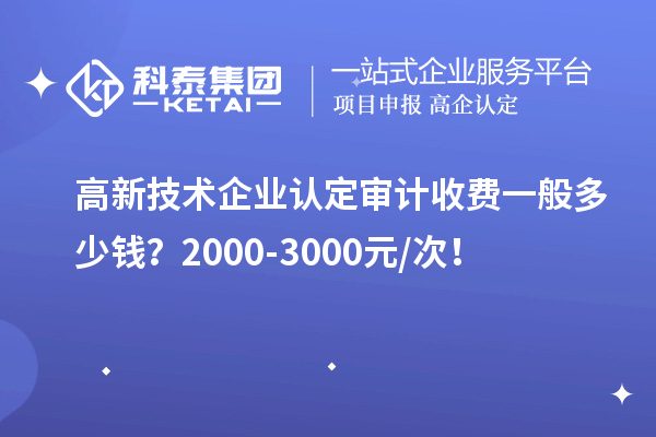 高新技術(shù)企業(yè)認定審計收費一般多少錢？2000-3000元/次！