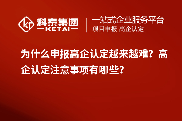 為什么申報高企認(rèn)定越來越難？高企認(rèn)定注意事項有哪些？