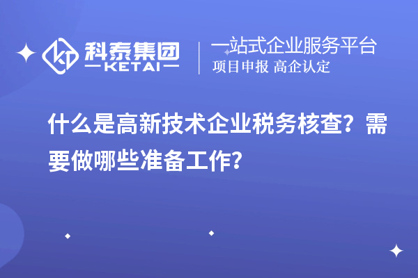 什么是高新技術企業(yè)稅務核查？需要做哪些準備工作？
