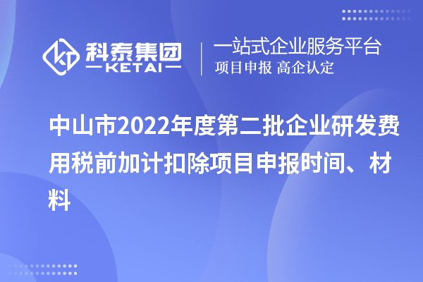 中山市2022年度第二批企業(yè)研發(fā)費用稅前加計扣除<a href=http://www.qiyeqqexmail.cn/shenbao.html target=_blank class=infotextkey>項目申報</a>時間、材料