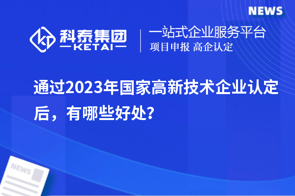 通過(guò)2023年國(guó)家高新技術(shù)企業(yè)認(rèn)定后，有哪些好處？