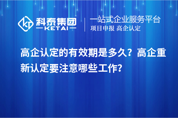 高企認(rèn)定的有效期是多久？ 高企重新認(rèn)定要注意哪些工作？