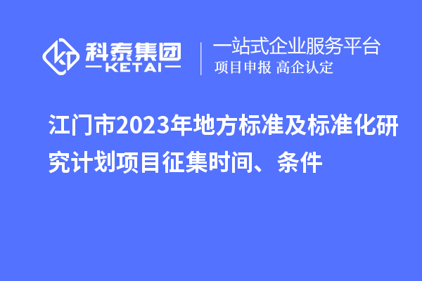 江門市2023年地方標(biāo)準(zhǔn)及標(biāo)準(zhǔn)化研究計劃項目征集時間、條件