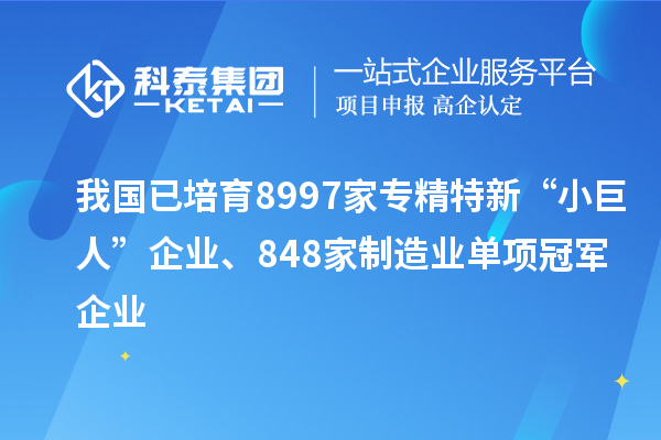 我國(guó)已培育8997家專(zhuān)精特新“小巨人”企業(yè)、848家制造業(yè)單項(xiàng)冠軍企業(yè)