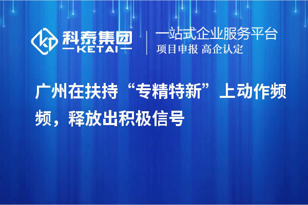 廣州在扶持“專精特新”上動作頻頻，釋放出積極信號