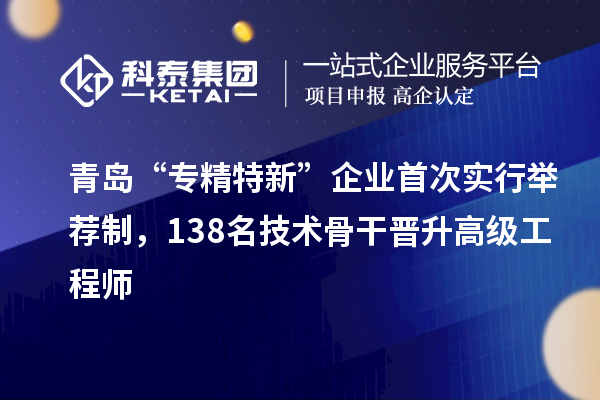 青島“專精特新”企業(yè)首次實行舉薦制，138名技術(shù)骨干晉升高級工程師