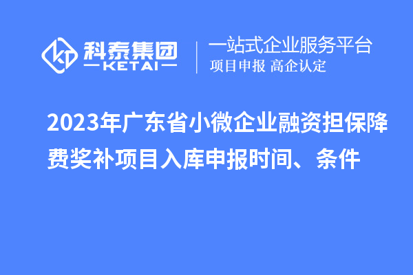 2023年廣東省小微企業(yè)融資擔(dān)保降費(fèi)獎(jiǎng)補(bǔ)項(xiàng)目入庫(kù)申報(bào)時(shí)間、條件