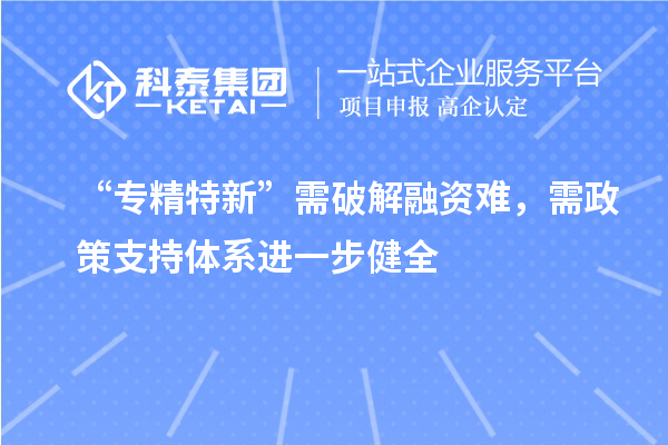 “專精特新”需破解融資難，需政策支持體系進一步健全